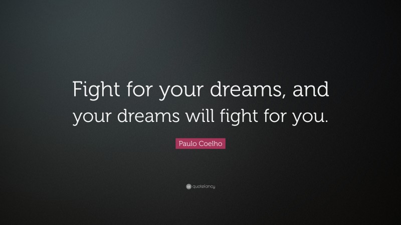 Paulo Coelho Quote: “Fight for your dreams, and your dreams will fight for you.”