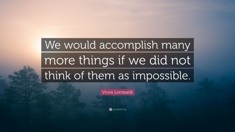 Vince Lombardi Quote: “We would accomplish many more things if we did not think of them as impossible.”
