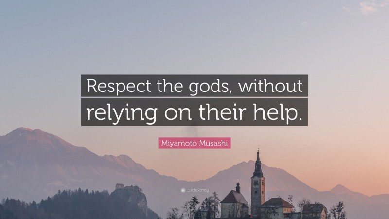 Miyamoto Musashi Quote: “Respect the gods, without relying on their help.”