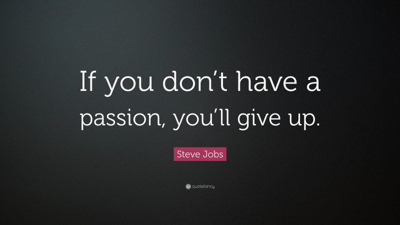 Steve Jobs Quote: “If you don’t have a passion, you’ll give up.”