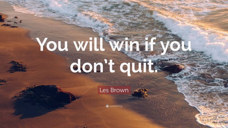 Les Brown Quote: “you Will Win If You Don’t Quit.”