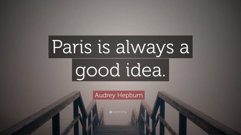 Audrey Hepburn Quote: “Paris is always a good idea.”