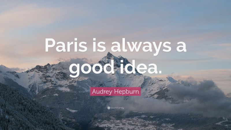 Audrey Hepburn Quote: “Paris is always a good idea.”