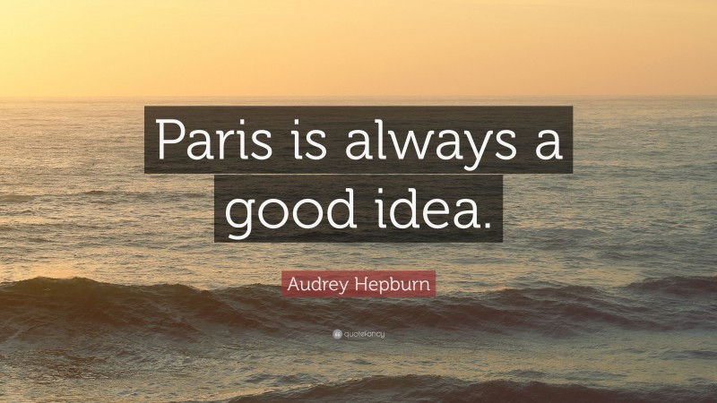Audrey Hepburn Quote: “Paris is always a good idea.”