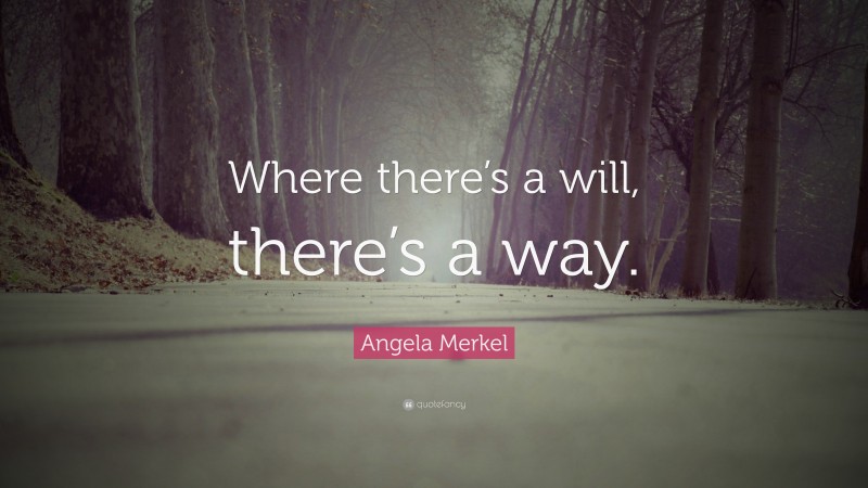 Angela Merkel Quote: “Where there’s a will, there’s a way.”