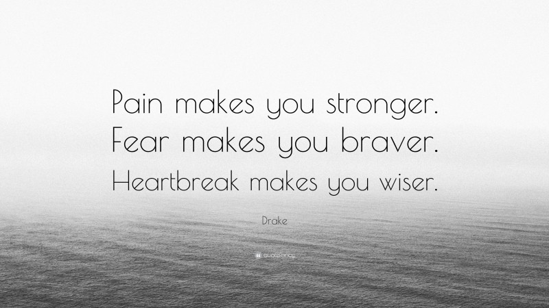 Drake Quote: “Pain makes you stronger. Fear makes you braver. Heartbreak makes you wiser.”