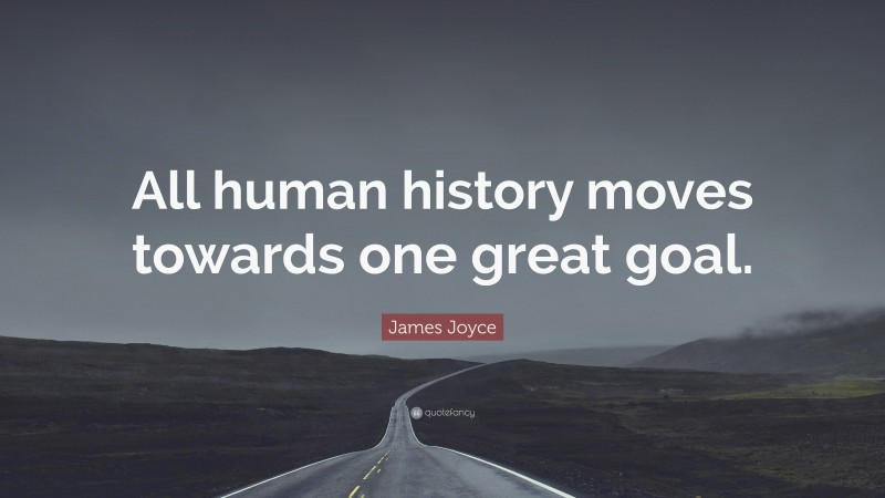 James Joyce Quote: “All human history moves towards one great goal.”