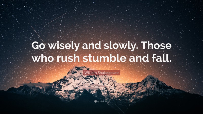 William Shakespeare Quote: “Go wisely and slowly. Those who rush stumble and fall.”