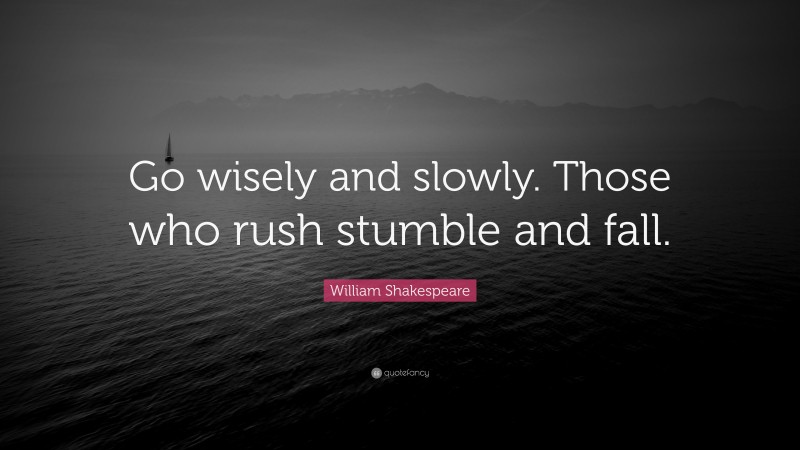 William Shakespeare Quote: “Go wisely and slowly. Those who rush stumble and fall.”
