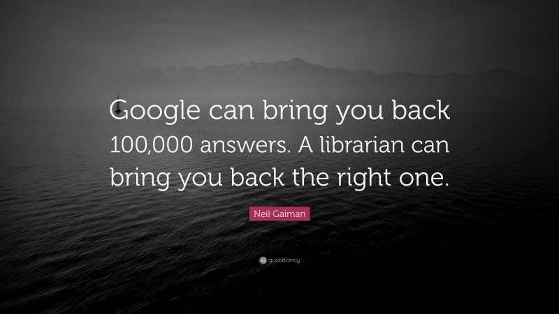Neil Gaiman Quote: “Google can bring you back 100,000 answers. A librarian can bring you back the right one.”