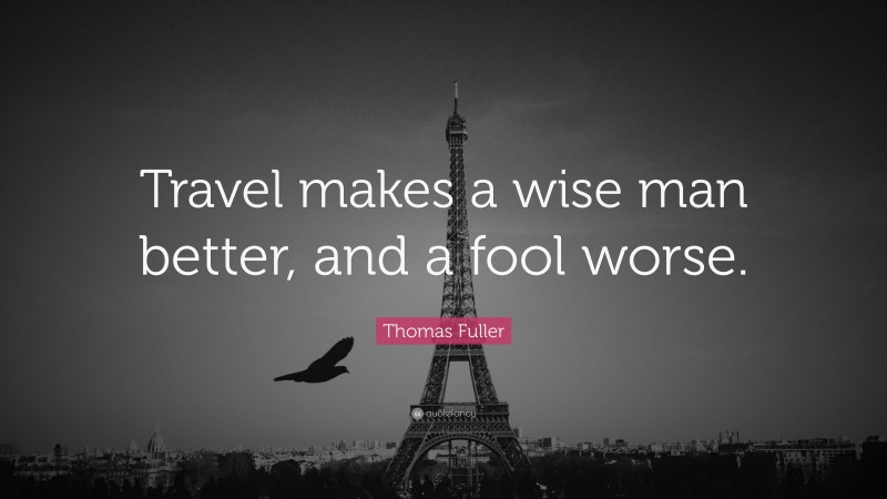 Thomas Fuller Quote: “Travel makes a wise man better, and a fool worse.”