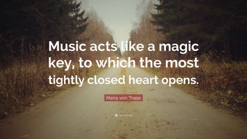 Maria von Trapp Quote: “Music acts like a magic key, to which the most tightly closed heart opens.”