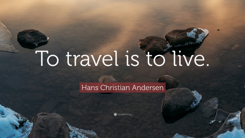 Hans Christian Andersen Quote: “To travel is to live.”