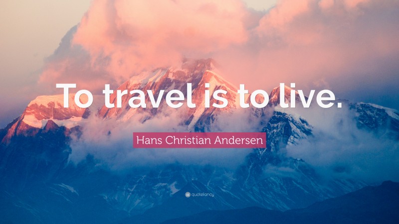 Hans Christian Andersen Quote: “To travel is to live.”