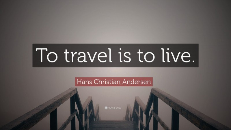 Hans Christian Andersen Quote: “To travel is to live.”