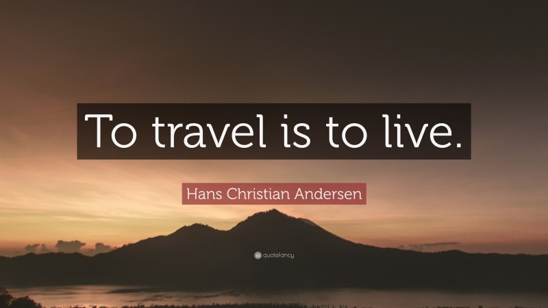 Hans Christian Andersen Quote: “To travel is to live.”