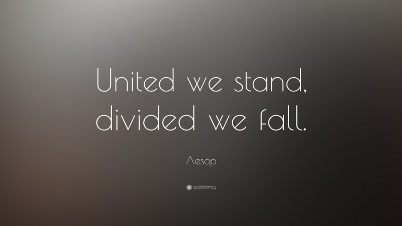 Aesop Quote: “United we stand, divided we fall.”