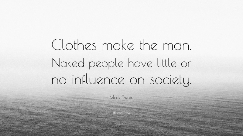 Mark Twain Quote: “Clothes make the man. Naked people have little or no influence on society.”