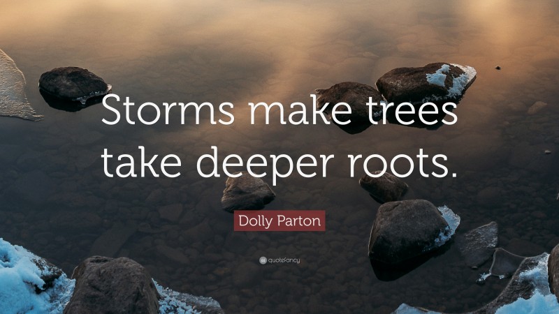 Dolly Parton Quote: “Storms make trees take deeper roots.”