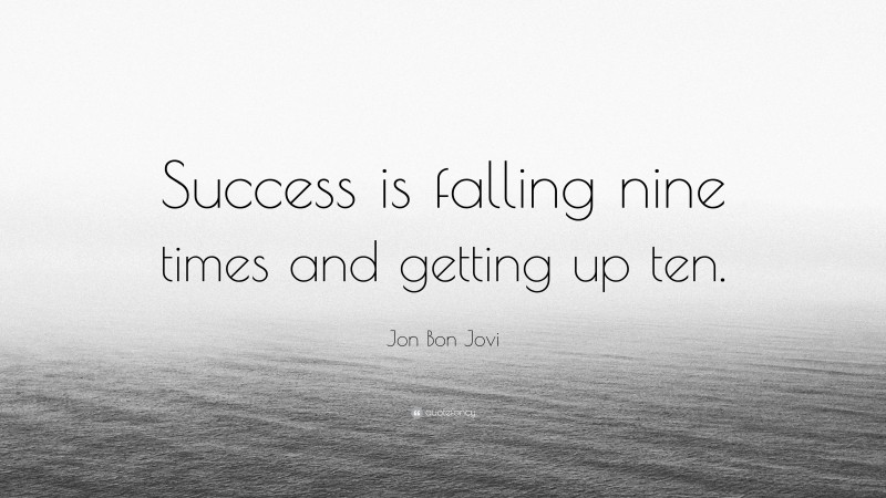 Jon Bon Jovi Quote: “Success is falling nine times and getting up ten.”
