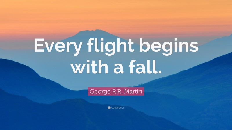 George R.R. Martin Quote: “Every flight begins with a fall.”
