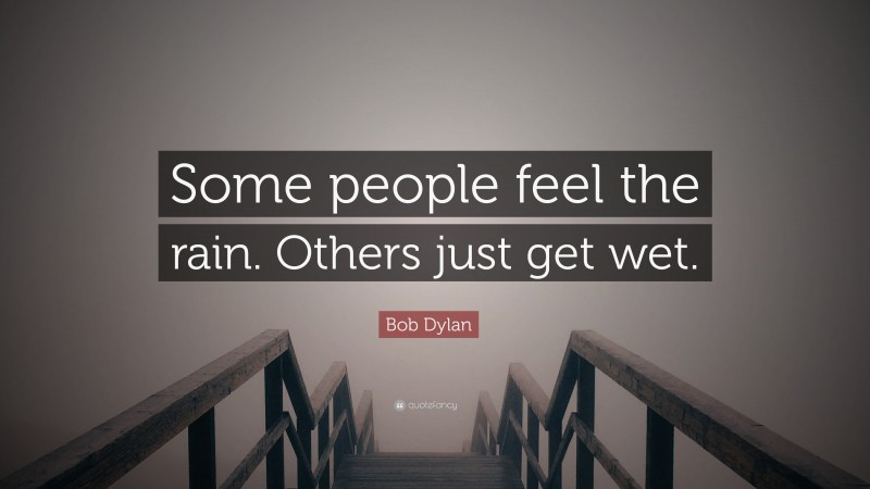 Bob Dylan Quote: “Some people feel the rain. Others just get wet.”