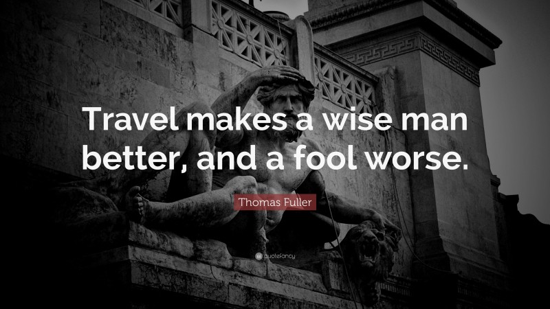 Thomas Fuller Quote: “Travel makes a wise man better, and a fool worse.”