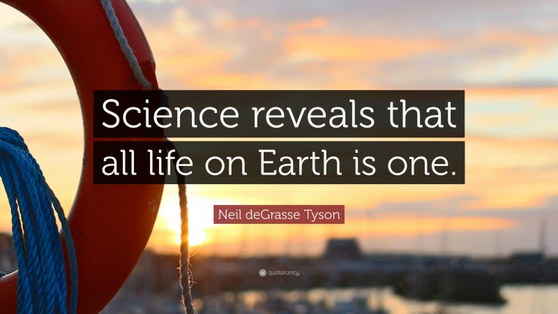 Neil deGrasse Tyson Quote: “Science reveals that all life on Earth is one.”