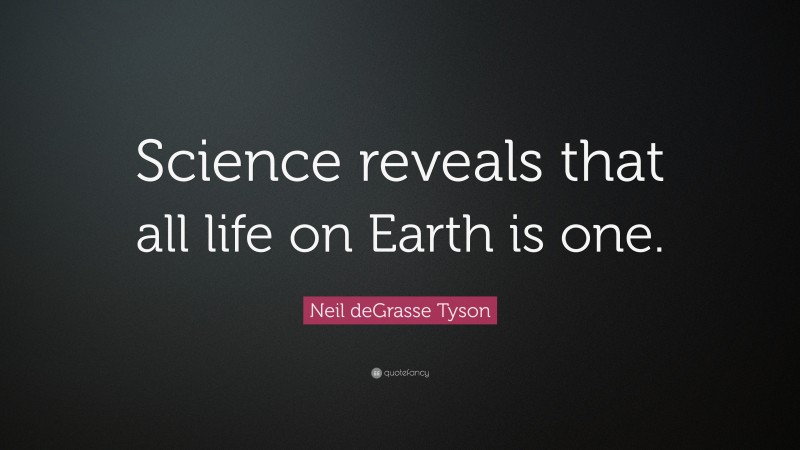 Neil deGrasse Tyson Quote: “Science reveals that all life on Earth is one.”
