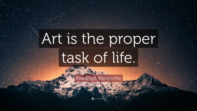 Friedrich Nietzsche Quote: “Art is the proper task of life. ”