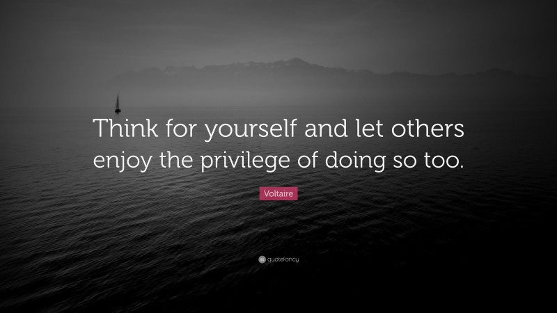 Voltaire Quote: “Think for yourself and let others enjoy the privilege of doing so too.”