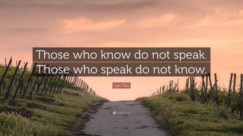 Lao Tzu Quote: “Those who know do not speak. Those who speak do not know.”