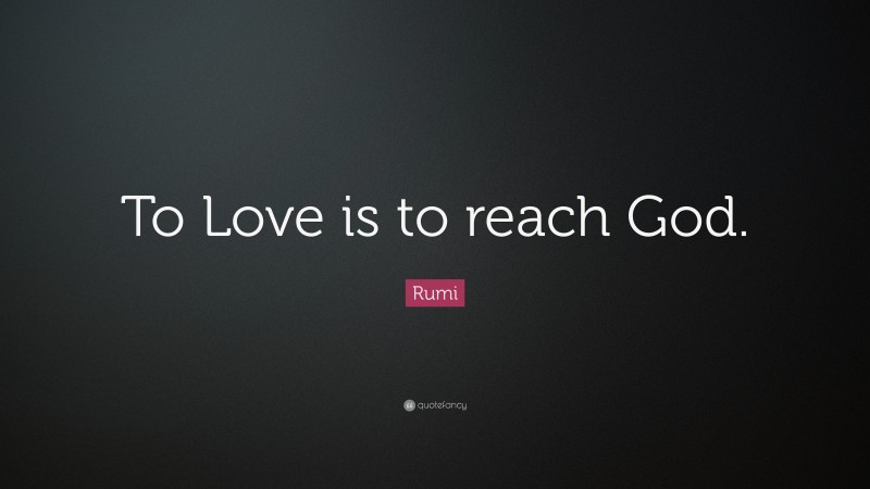 Rumi Quote: “To Love is to reach God.”