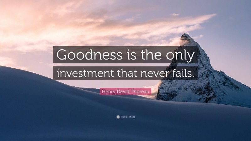 Henry David Thoreau Quote: “Goodness is the only investment that never fails.”