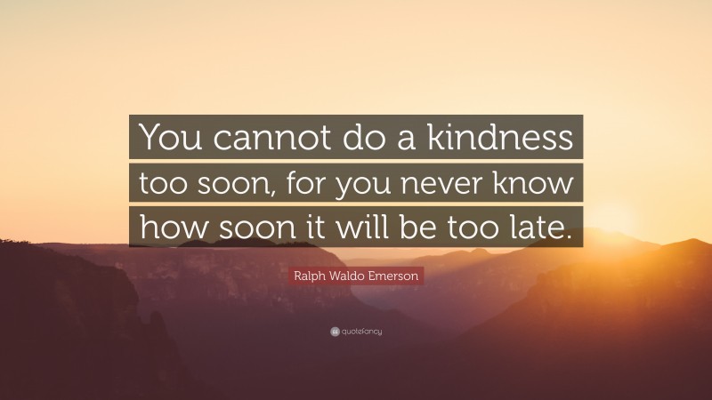 Ralph Waldo Emerson Quote: “You cannot do a kindness too soon, for you ...