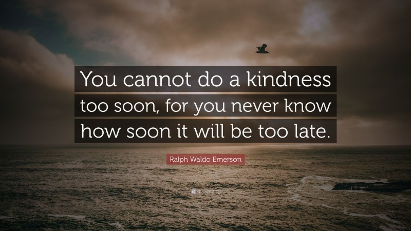 Ralph Waldo Emerson Quote: “You cannot do a kindness too soon, for you ...