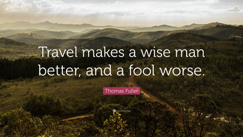 Thomas Fuller Quote: “Travel makes a wise man better, and a fool worse.”