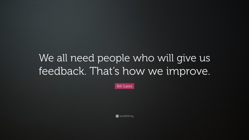 Bill Gates Quote: “We all need people who will give us feedback. That’s how we improve.”