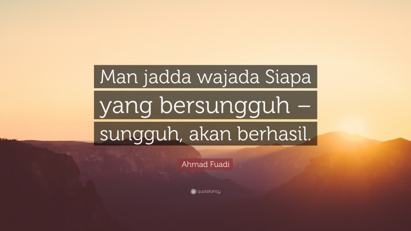 Ahmad Fuadi Quote: “Man jadda wajada Siapa yang bersungguh – sungguh ...