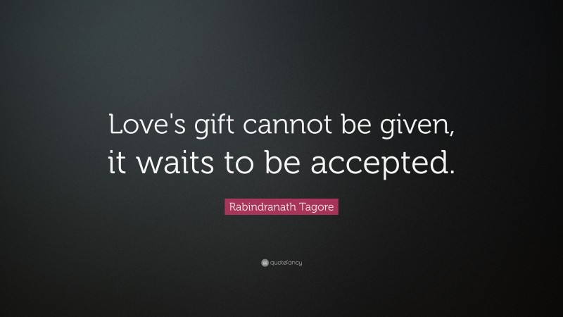 Rabindranath Tagore Quote: “Love's gift cannot be given, it waits to be accepted.”