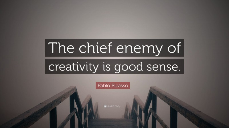 Pablo Picasso Quote: “The chief enemy of creativity is good sense.”