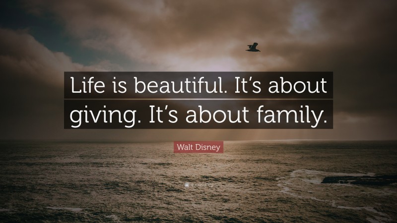 Walt Disney Quote: “Life is beautiful. It’s about giving. It’s about family.”