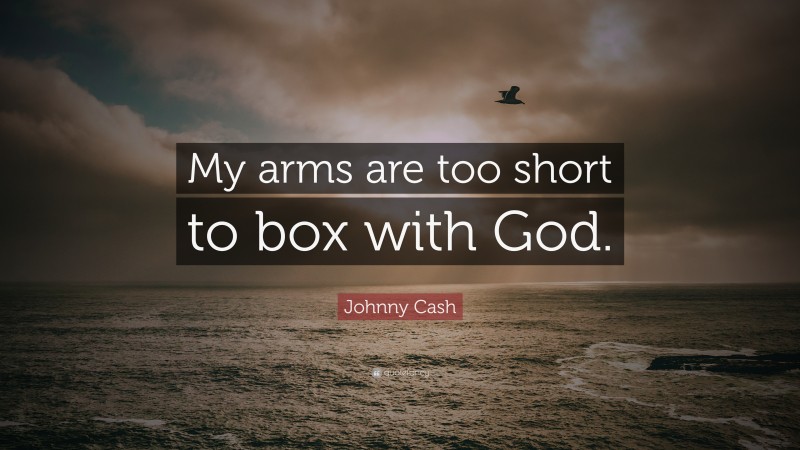 Johnny Cash Quote: “My arms are too short to box with God.”
