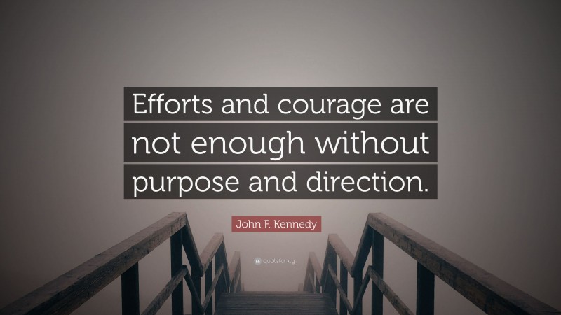 John F. Kennedy Quote: “Efforts and courage are not enough without purpose and direction.”