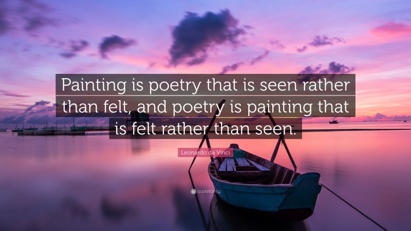 Leonardo da Vinci Quote: “Painting is poetry that is seen rather than felt, and poetry is painting that is felt rather than seen.”