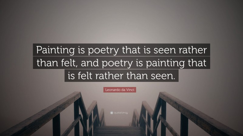Leonardo da Vinci Quote: “Painting is poetry that is seen rather than felt, and poetry is painting that is felt rather than seen.”