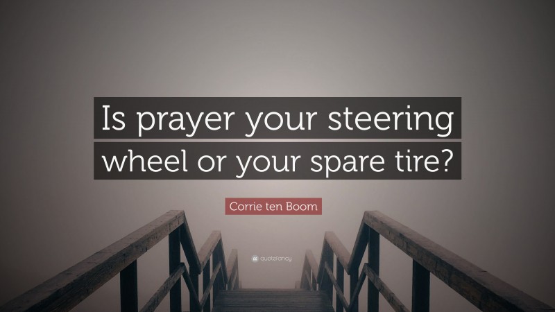 Corrie ten Boom Quote: “Is prayer your steering wheel or your spare tire?”