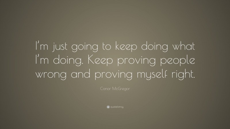 Conor McGregor Quote: “I’m just going to keep doing what I’m doing. Keep proving people wrong and proving myself right.”