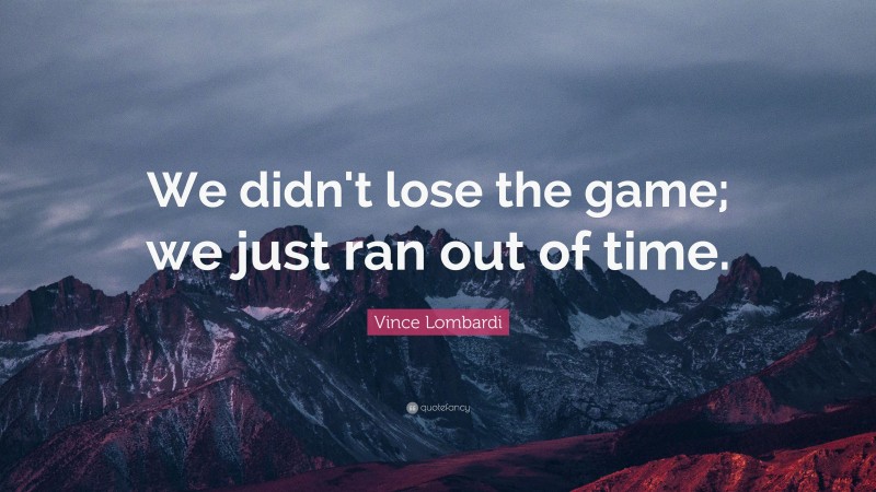 Vince Lombardi Quote: “We didn't lose the game; we just ran out of time.”