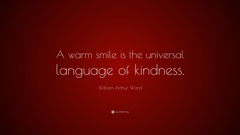 William Arthur Ward Quote: “A warm smile is the universal language of kindness.”